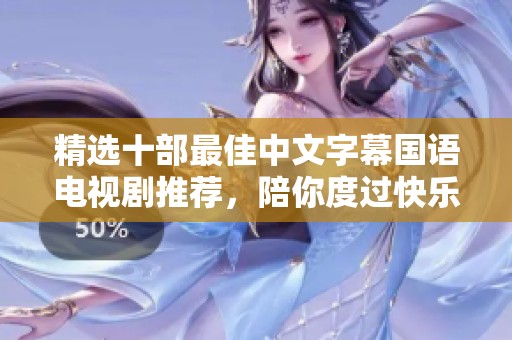 精选十部最佳中文字幕国语电视剧推荐，陪你度过快乐时光