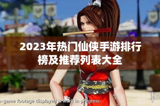 2023年热门仙侠手游排行榜及推荐列表大全