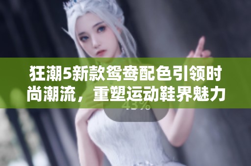 狂潮5新款鸳鸯配色引领时尚潮流，重塑运动鞋界魅力