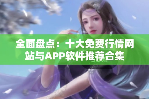 全面盘点：十大免费行情网站与APP软件推荐合集