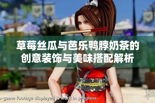 草莓丝瓜与芭乐鸭脖奶茶的创意装饰与美味搭配解析