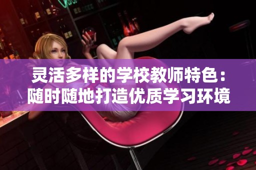 灵活多样的学校教师特色：随时随地打造优质学习环境