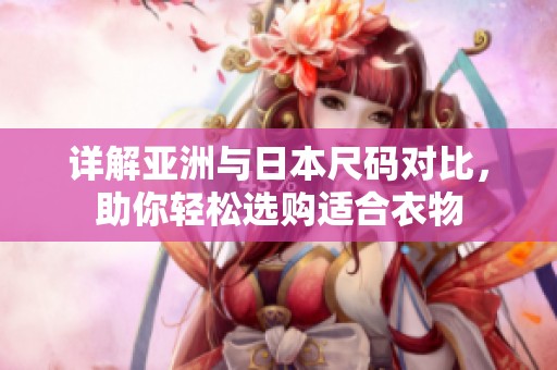 详解亚洲与日本尺码对比，助你轻松选购适合衣物