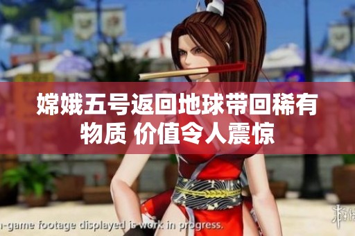 嫦娥五号返回地球带回稀有物质 价值令人震惊
