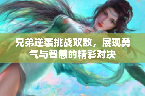 兄弟逆袭挑战双敌，展现勇气与智慧的精彩对决
