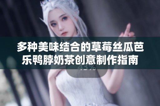 多种美味结合的草莓丝瓜芭乐鸭脖奶茶创意制作指南