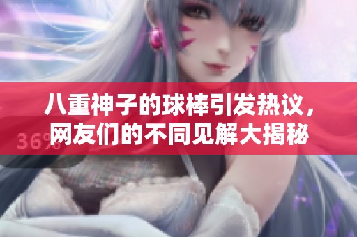 八重神子的球棒引发热议，网友们的不同见解大揭秘