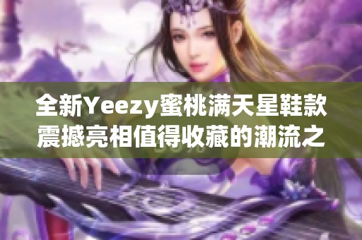 全新Yeezy蜜桃满天星鞋款震撼亮相值得收藏的潮流之选