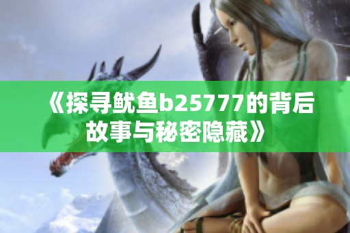 《探寻鱿鱼b25777的背后故事与秘密隐藏》