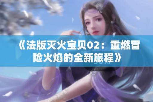 《法版灭火宝贝02：重燃冒险火焰的全新旅程》