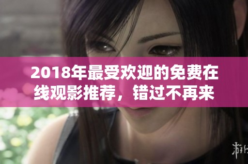 2018年最受欢迎的免费在线观影推荐，错过不再来