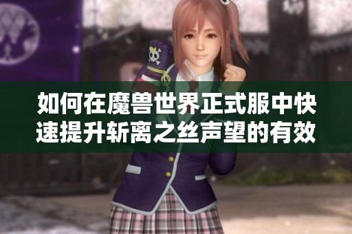 如何在魔兽世界正式服中快速提升斩离之丝声望的有效方法