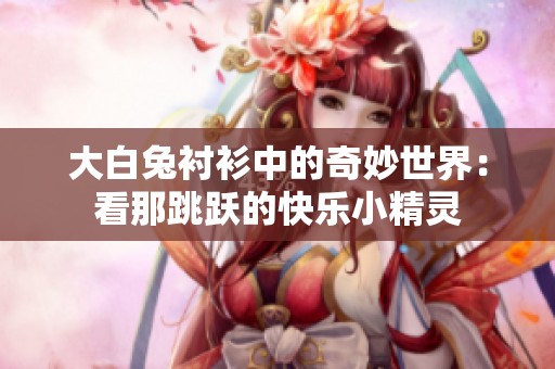 大白兔衬衫中的奇妙世界：看那跳跃的快乐小精灵