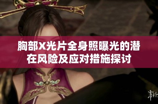胸部X光片全身照曝光的潜在风险及应对措施探讨