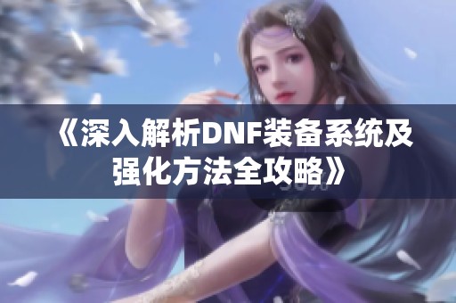 《深入解析DNF装备系统及强化方法全攻略》
