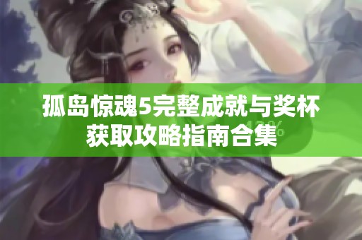 孤岛惊魂5完整成就与奖杯获取攻略指南合集