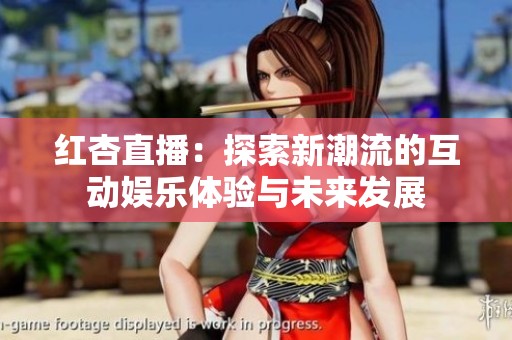 红杏直播：探索新潮流的互动娱乐体验与未来发展