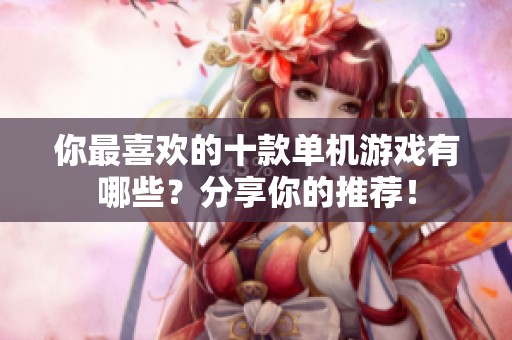 你最喜欢的十款单机游戏有哪些？分享你的推荐！