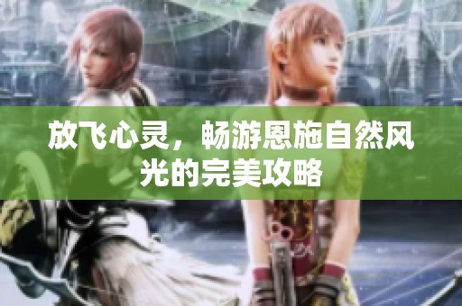 放飞心灵，畅游恩施自然风光的完美攻略