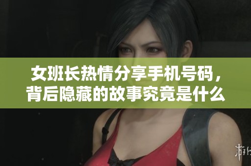 女班长热情分享手机号码，背后隐藏的故事究竟是什么