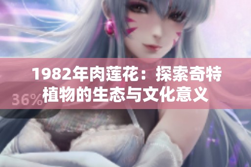 1982年肉莲花：探索奇特植物的生态与文化意义