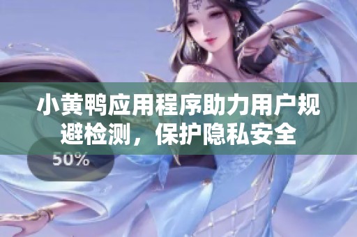 小黄鸭应用程序助力用户规避检测，保护隐私安全