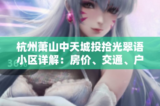 杭州萧山中天城投拾光翠语小区详解：房价、交通、户型与周边配套分析