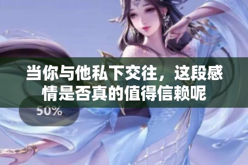 当你与他私下交往，这段感情是否真的值得信赖呢