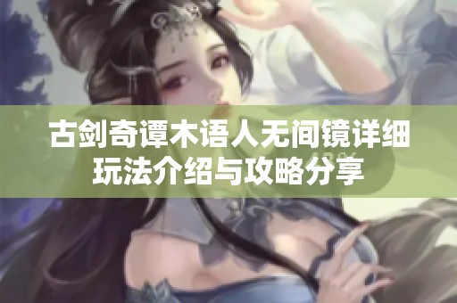 古剑奇谭木语人无间镜详细玩法介绍与攻略分享