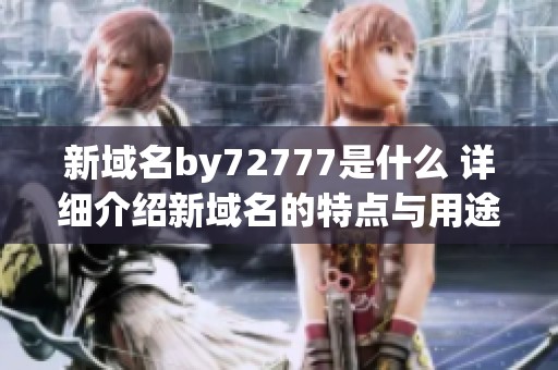 新域名by72777是什么 详细介绍新域名的特点与用途