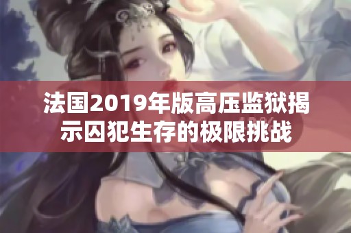 法国2019年版高压监狱揭示囚犯生存的极限挑战