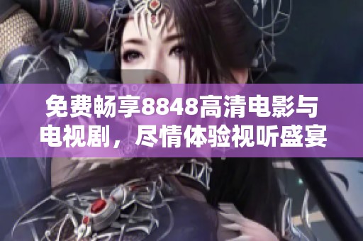 免费畅享8848高清电影与电视剧，尽情体验视听盛宴