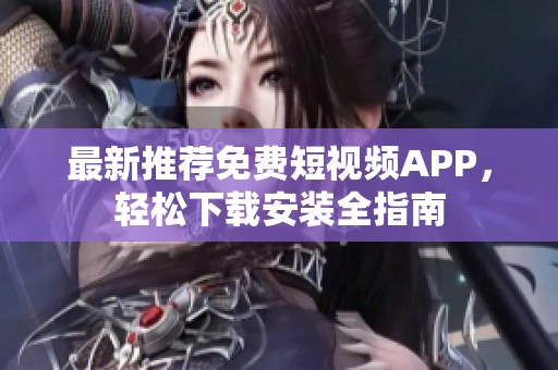 最新推荐免费短视频APP，轻松下载安装全指南