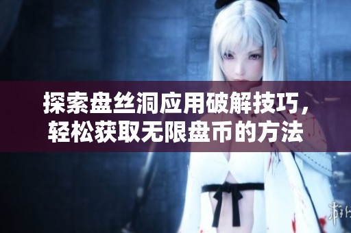 探索盘丝洞应用破解技巧，轻松获取无限盘币的方法