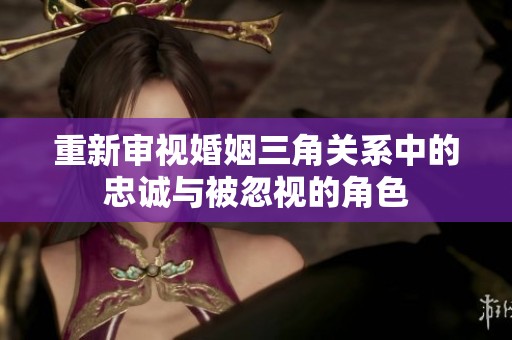 重新审视婚姻三角关系中的忠诚与被忽视的角色