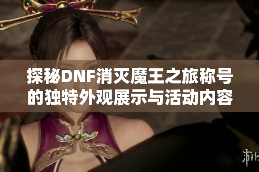 探秘DNF消灭魔王之旅称号的独特外观展示与活动内容