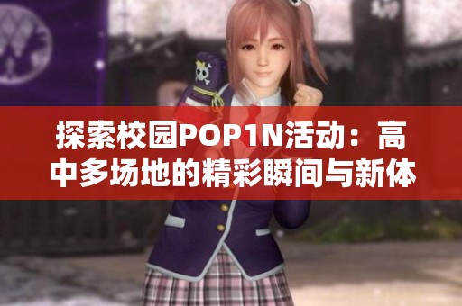 探索校园POP1N活动：高中多场地的精彩瞬间与新体验