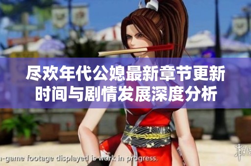 尽欢年代公媳最新章节更新时间与剧情发展深度分析