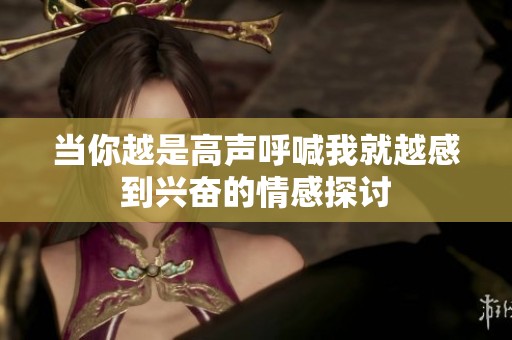 当你越是高声呼喊我就越感到兴奋的情感探讨
