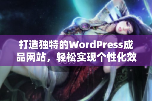 打造独特的WordPress成品网站，轻松实现个性化效果