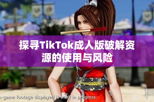 探寻TikTok成人版破解资源的使用与风险