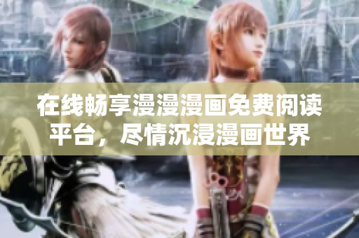 在线畅享漫漫漫画免费阅读平台，尽情沉浸漫画世界
