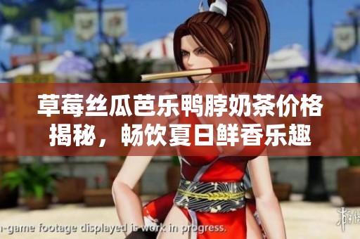 草莓丝瓜芭乐鸭脖奶茶价格揭秘，畅饮夏日鲜香乐趣