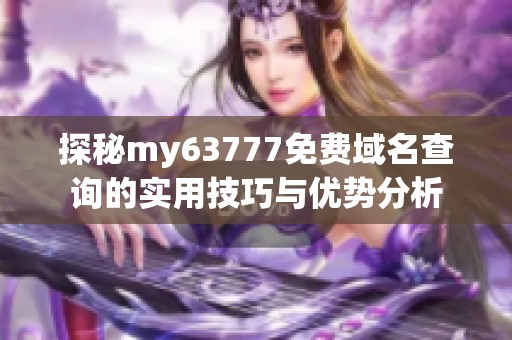 探秘my63777免费域名查询的实用技巧与优势分析