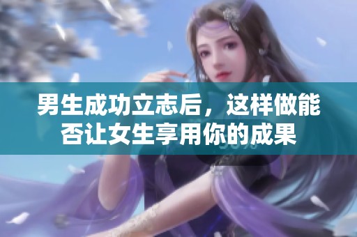 男生成功立志后，这样做能否让女生享用你的成果