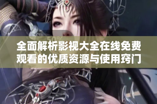 全面解析影视大全在线免费观看的优质资源与使用窍门