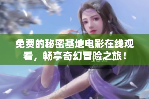 免费的秘密基地电影在线观看，畅享奇幻冒险之旅！