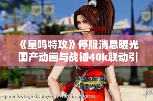 《星鸣特攻》停服消息曝光 国产动画与战锤40k联动引关注