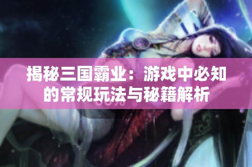 揭秘三国霸业：游戏中必知的常规玩法与秘籍解析