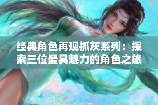 经典角色再现抓灰系列：探索三位最具魅力的角色之旅